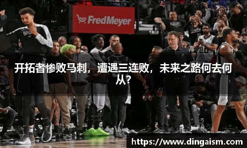 开拓者惨败马刺，遭遇三连败，未来之路何去何从？