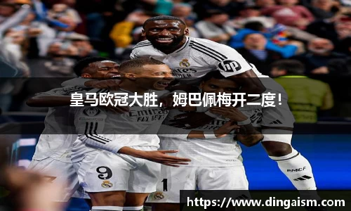 皇马欧冠大胜，姆巴佩梅开二度！