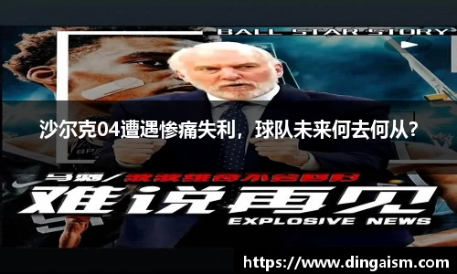 沙尔克04遭遇惨痛失利，球队未来何去何从？