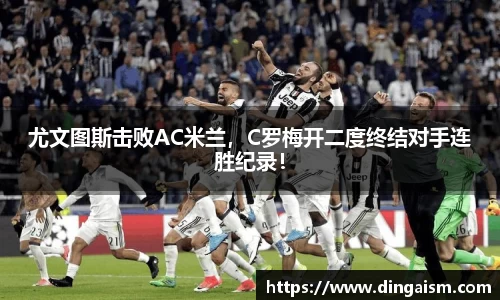 尤文图斯击败AC米兰，C罗梅开二度终结对手连胜纪录！