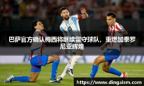 巴萨官方确认梅西将继续留守球队，重燃加泰罗尼亚辉煌