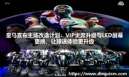 皇马宣布主场改造计划：VIP坐席升级与LED屏幕更换，让球迷体验更升级