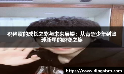 祝铭震的成长之路与未来展望：从青涩少年到篮球新星的蜕变之旅