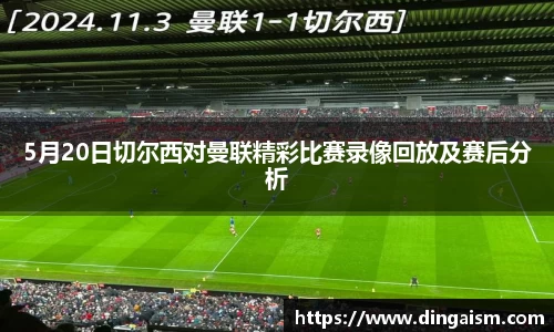 5月20日切尔西对曼联精彩比赛录像回放及赛后分析