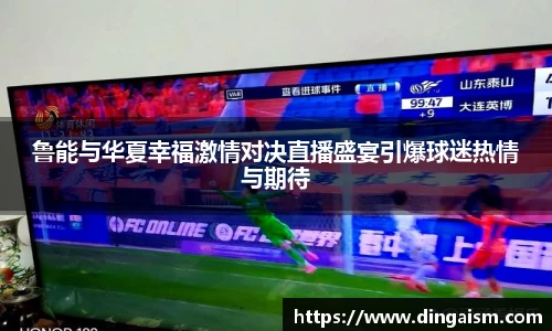 鲁能与华夏幸福激情对决直播盛宴引爆球迷热情与期待