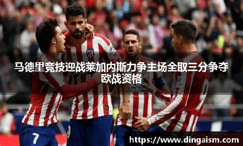 马德里竞技迎战莱加内斯力争主场全取三分争夺欧战资格