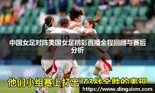 中国女足对阵美国女足精彩直播全程回顾与赛后分析