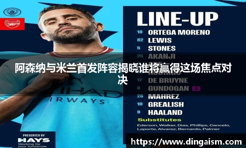 阿森纳与米兰首发阵容揭晓谁将赢得这场焦点对决