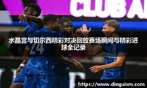水晶宫与切尔西精彩对决回放赛场瞬间与精彩进球全记录