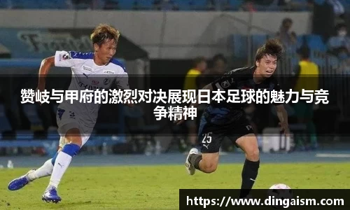 赞岐与甲府的激烈对决展现日本足球的魅力与竞争精神