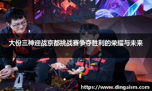 大份三神迎战京都挑战赛争夺胜利的荣耀与未来