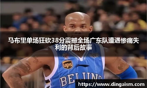 马布里单场狂砍38分震撼全场广东队遭遇惨痛失利的背后故事