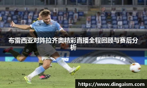 布雷西亚对阵拉齐奥精彩直播全程回顾与赛后分析