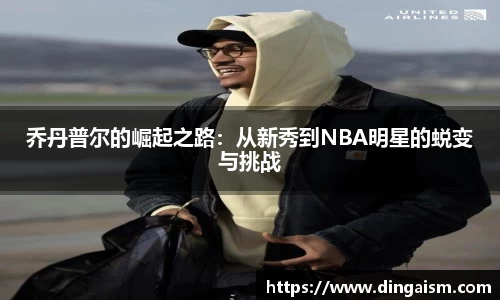 乔丹普尔的崛起之路：从新秀到NBA明星的蜕变与挑战